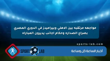 مواجهة مرتقبة بين الأهلي وبيراميدز في الدوري المصري بصراع الصدارة وحكام أجانب يديرون المباراة
